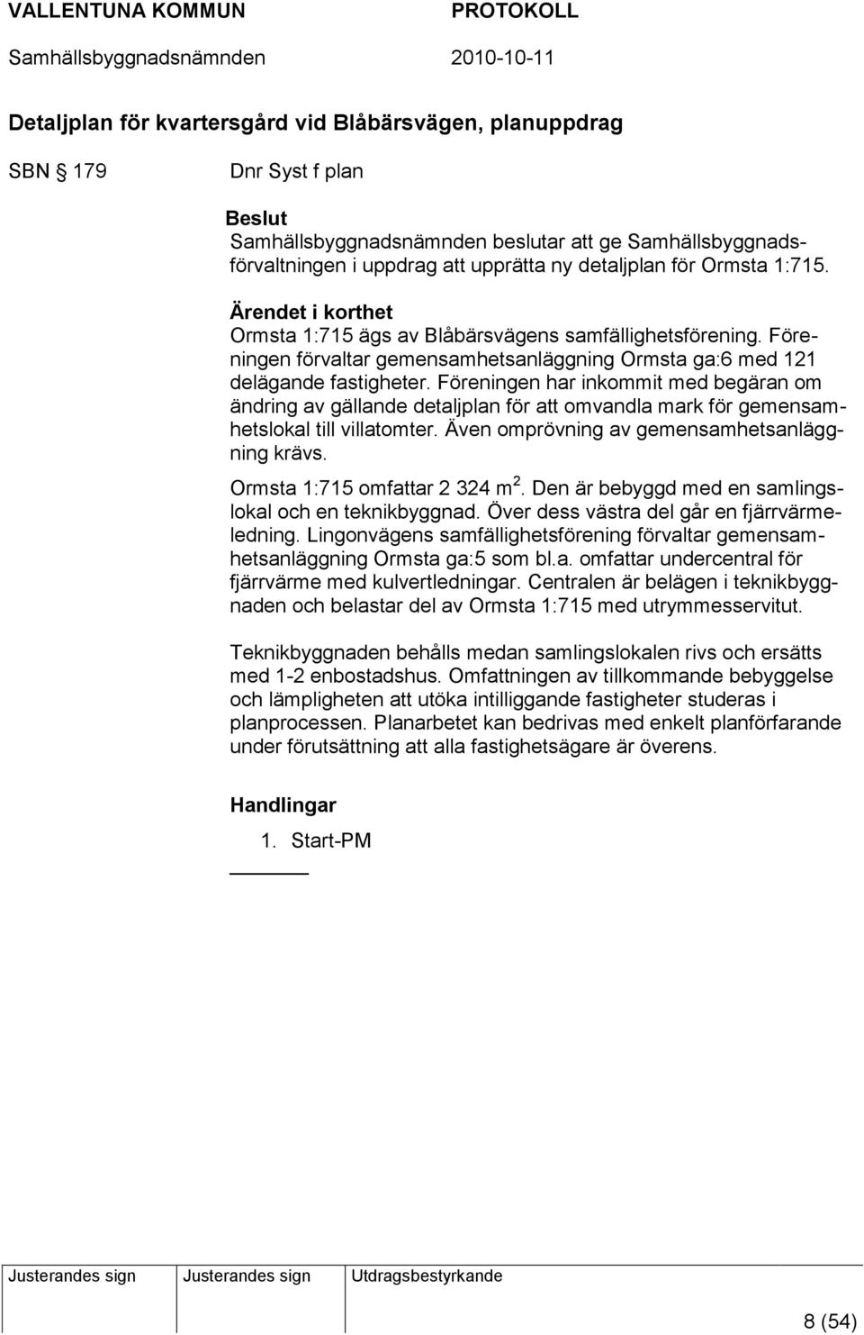 Föreningen har inkommit med begäran om ändring av gällande detaljplan för att omvandla mark för gemensamhetslokal till villatomter. Även omprövning av gemensamhetsanläggning krävs.