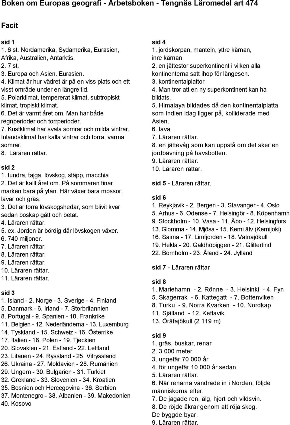 Man har både regnperioder och torrperioder. 7. Kustklimat har svala somrar och milda vintrar. Inlandsklimat har kalla vintrar och torra, varma somrar. 8. Läraren rättar. sid 2 1.