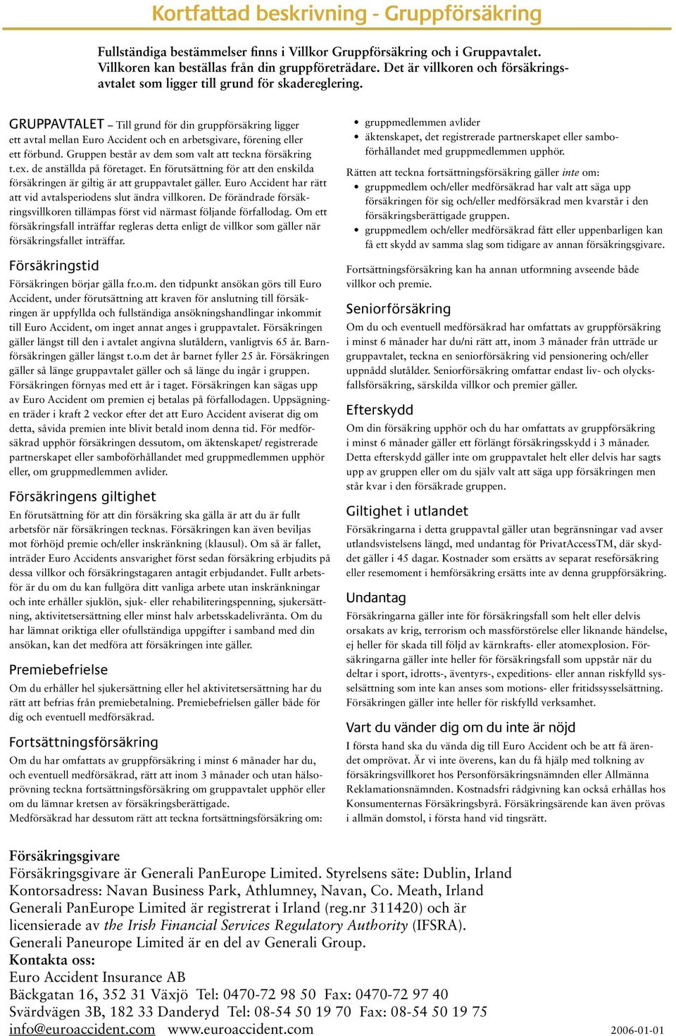 GRUPPAVTALET Till grund för din gruppförsäkring ligger ett avtal mellan Euro Accident och en arbetsgivare, förening eller ett förbund. Gruppen består av dem som valt att teckna försäkring t.ex.