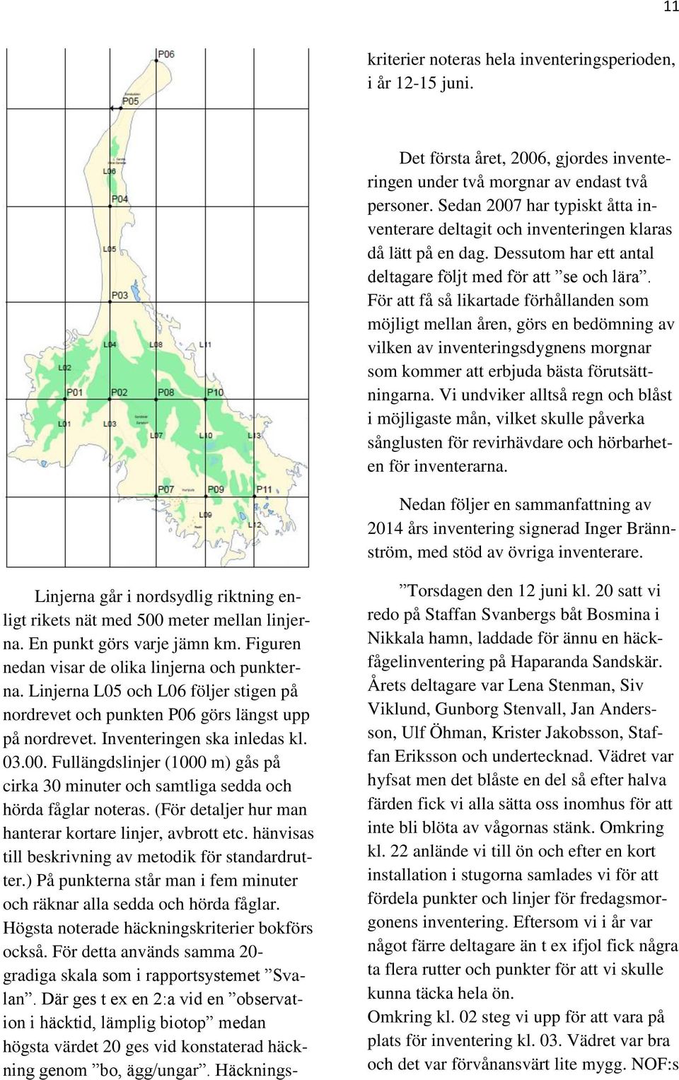 Fullängdslinjer (1000 m) gås på cirka 30 minuter och samtliga sedda och hörda fåglar noteras. (För detaljer hur man hanterar kortare linjer, avbrott etc.