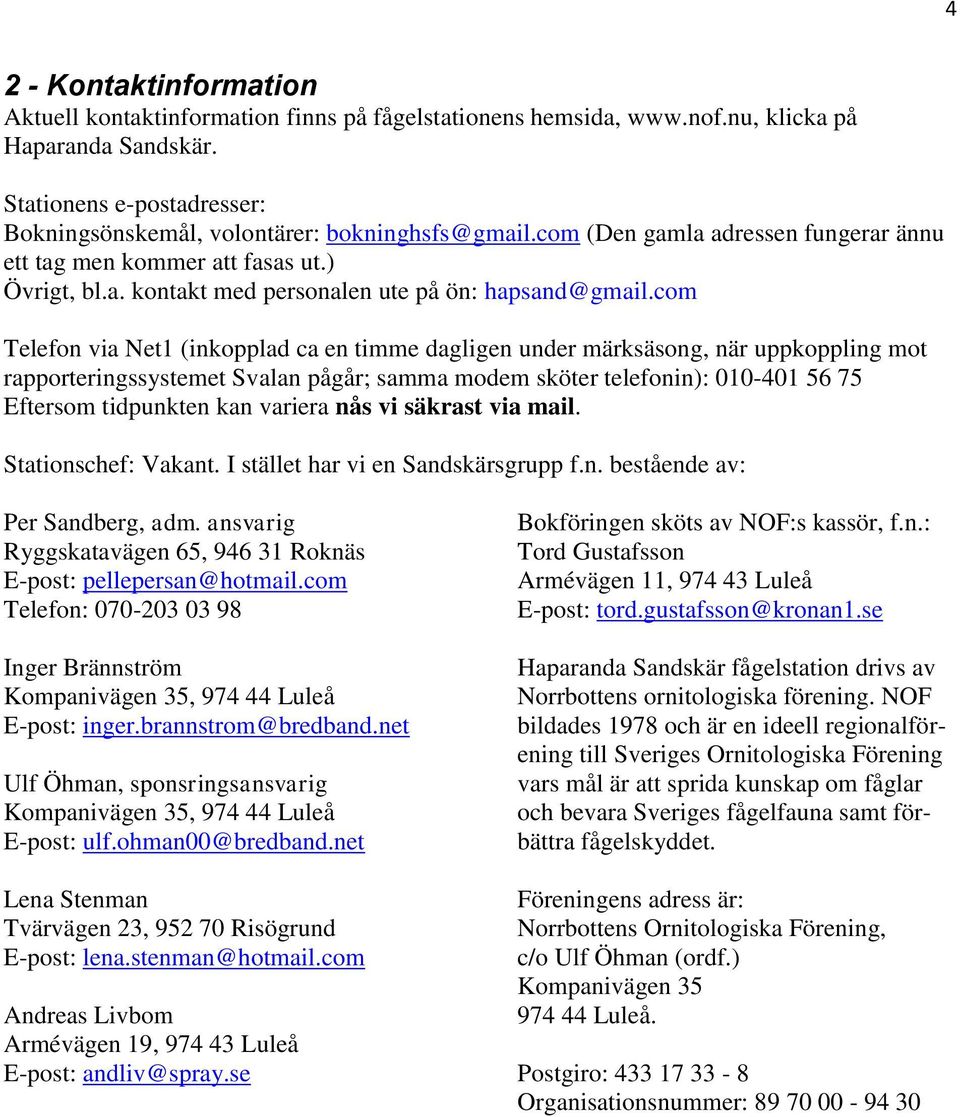 com Telefon via Net1 (inkopplad ca en timme dagligen under märksäsong, när uppkoppling mot rapporteringssystemet Svalan pågår; samma modem sköter telefonin): 010-401 56 75 Eftersom tidpunkten kan