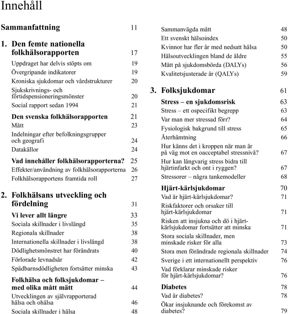Social rapport sedan 1994 21 Den svenska folkhälsorapporten 21 Mått 23 Indelningar efter befolkningsgrupper och geografi 24 Datakällor 24 Vad innehåller folkhälsorapporterna?