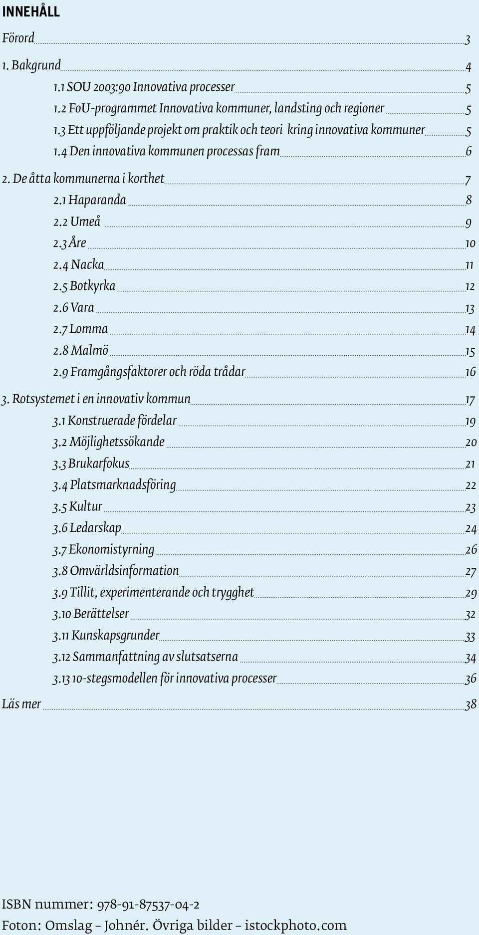 4 Nacka 11 2.5 Botkyrka 12 2.6 Vara 13 2.7 Lomma 14 2.8 Malmö 15 2.9 Framgångsfaktorer och röda trådar 16 3. Rotsystemet i en innovativ kommun 17 3.1 Konstruerade fördelar 19 3.