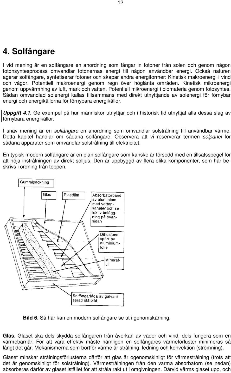 Kinetisk mikroenergi genom uppvärmning av luft, mark och vatten. Potentiell mikroenergi i biomateria genom fotosyntes.