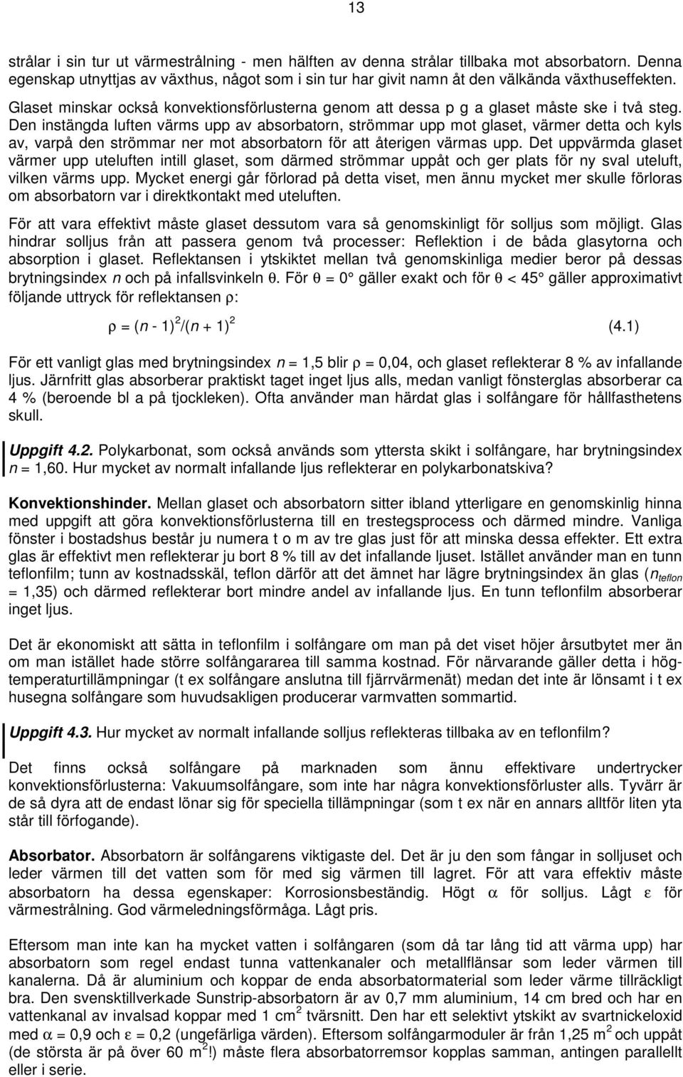 Den instängda luften värms upp av absorbatorn, strömmar upp mot glaset, värmer detta och kyls av, varpå den strömmar ner mot absorbatorn för att återigen värmas upp.