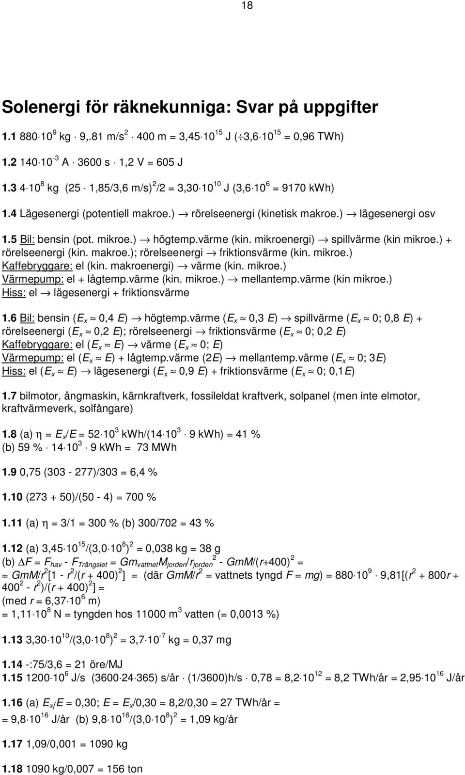 värme (kin. mikroenergi) spillvärme (kin mikroe.) + rörelseenergi (kin. makroe.); rörelseenergi friktionsvärme (kin. mikroe.) Kaffebryggare: el (kin. makroenergi) värme (kin. mikroe.) Värmepump: el + lågtemp.