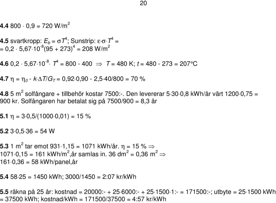 Solfångaren har betalat sig på 7500/900 = 8,3 år 5.1 η = 3 0,5/(1000 0,01) = 15 % 5.2 3 0,5 36 = 54 W 5.3 1 m 2 tar emot 931 1,15 = 1071 kwh/år. η = 15 % 1071 0,15 = 161 kwh/m 2,år samlas in.