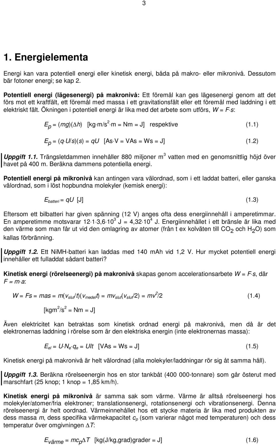 elektriskt fält. Ökningen i potentiell energi är lika med det arbete som utförs, W = F s: E p = (mg)( h) [kg m/s 2 m = Nm = J] respektive (1.1) E p = (q U/s)(s) = qu [As V = VAs = Ws = J] (1.