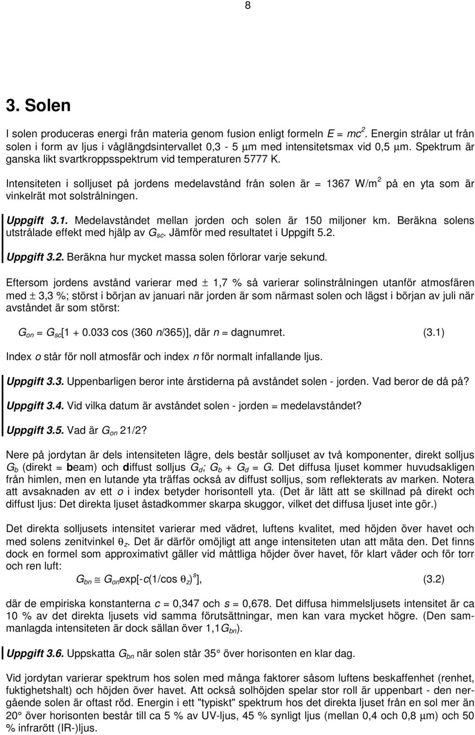 Uppgift 3.1. Medelavståndet mellan jorden och solen är 150 miljoner km. Beräkna solens utstrålade effekt med hjälp av G sc. Jämför med resultatet i Uppgift 5.2.