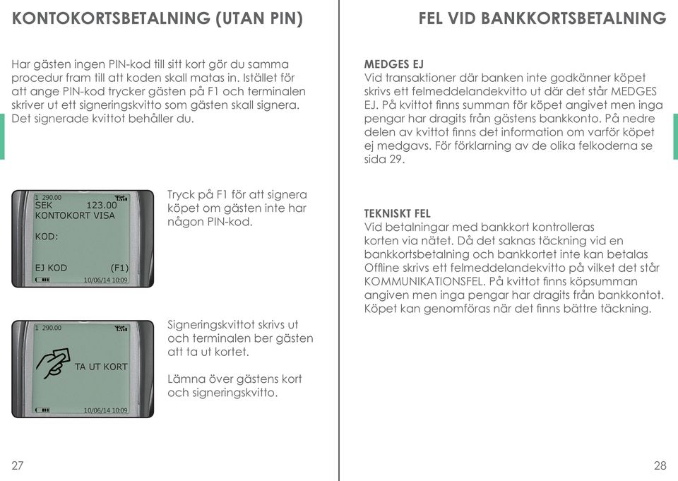 MEDGES EJ Vid transaktioner där banken inte godkänner köpet skrivs ett felmeddelandekvitto ut där det står MEDGES EJ.