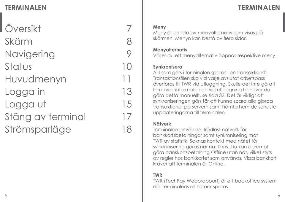 Transaktionsfilen ska vid varje avslutat arbetspass överföras till TWR vid utloggning. Skulle det inte gå att föra över informationen vid utloggning behöver du göra detta manuellt, se sida 33.