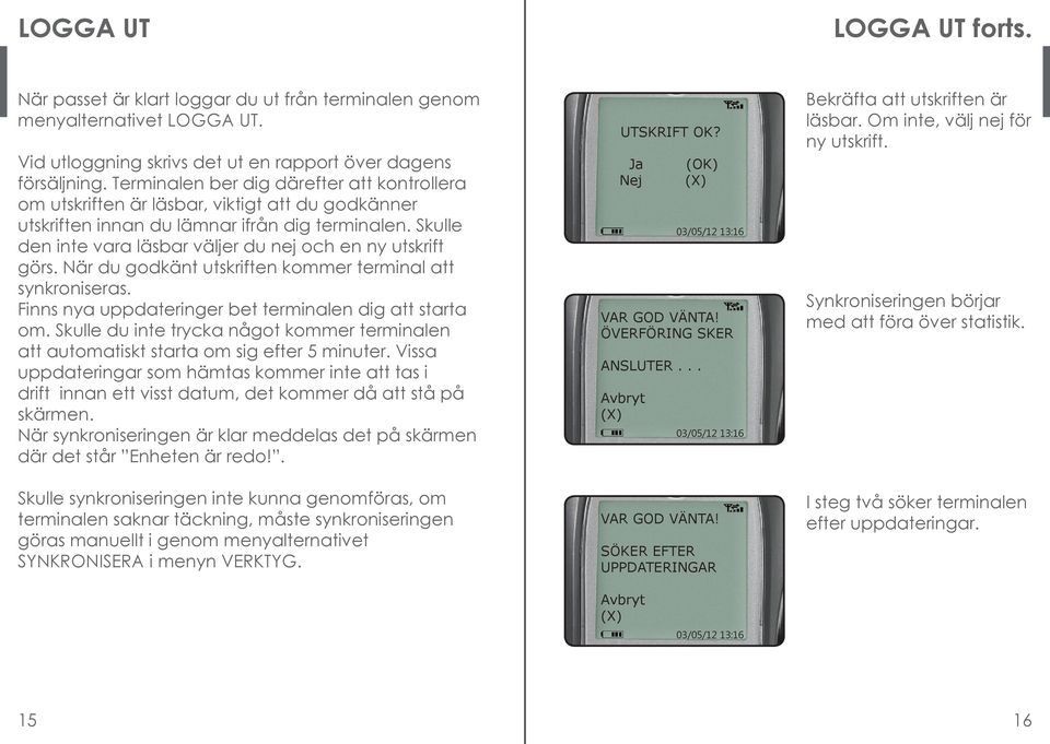 Skulle den inte vara läsbar väljer du nej och en ny utskrift görs. När du godkänt utskriften kommer terminal att synkroniseras. Finns nya uppdateringer bet terminalen dig att starta om.