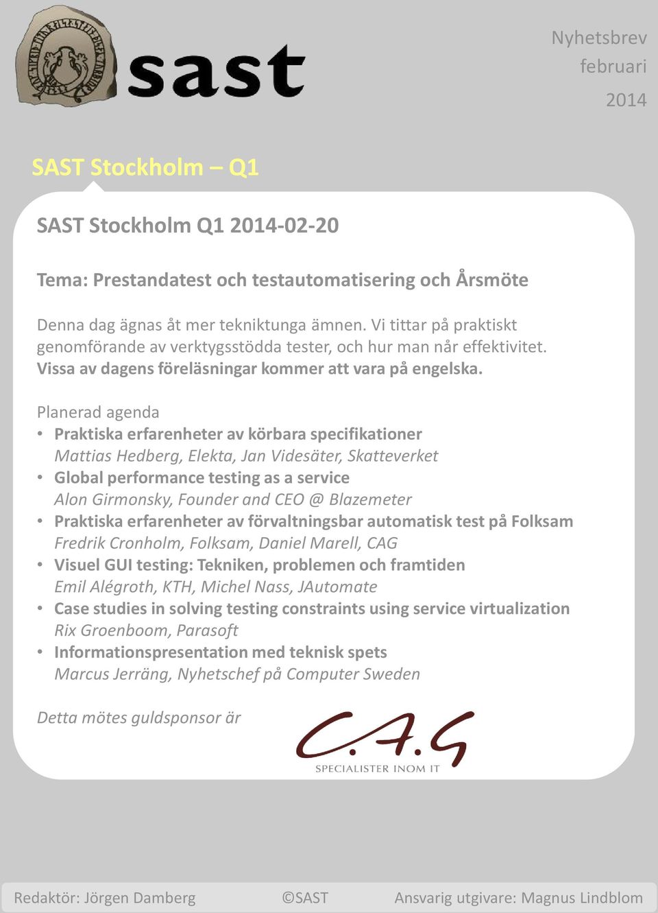 Planerad agenda Praktiska erfarenheter av körbara specifikationer Mattias Hedberg, Elekta, Jan Videsäter, Skatteverket Global performance testing as a service Alon Girmonsky, Founder and CEO @