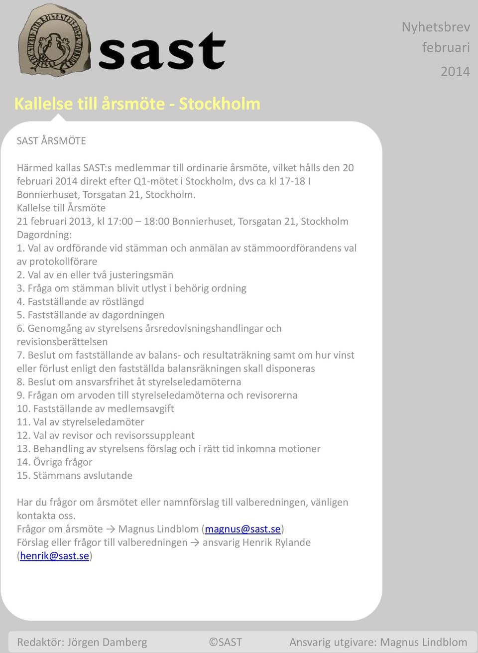 Val av ordförande vid stämman och anmälan av stämmoordförandens val av protokollförare 2. Val av en eller två justeringsmän 3. Fråga om stämman blivit utlyst i behörig ordning 4.