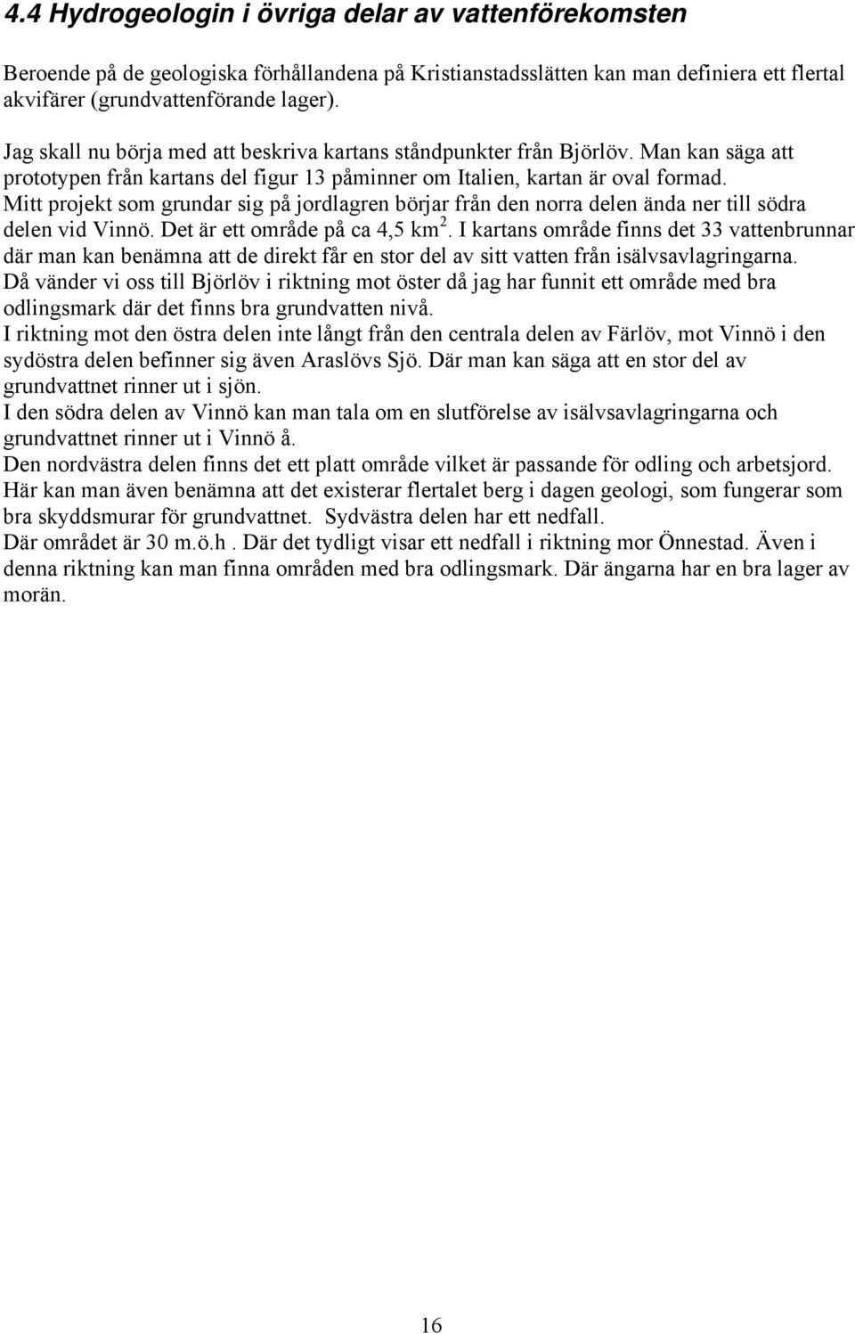 Mitt projekt som grundar sig på jordlagren börjar från den norra delen ända ner till södra delen vid Vinnö. Det är ett område på ca 4,5 km 2.