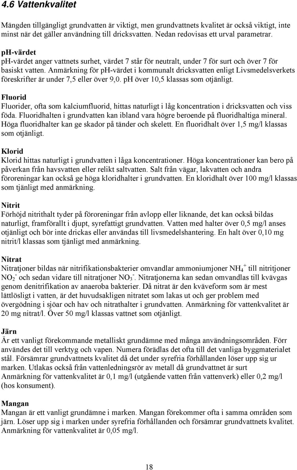 Anmärkning för ph-värdet i kommunalt dricksvatten enligt Livsmedelsverkets föreskrifter är under 7,5 eller över 9,0. ph över 10,5 klassas som otjänligt.