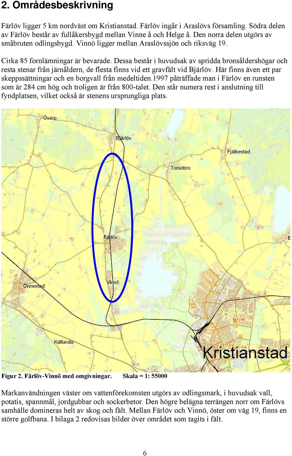 Dessa består i huvudsak av spridda bronsåldershögar och resta stenar från järnåldern, de flesta finns vid ett gravfält vid Bjärlöv.