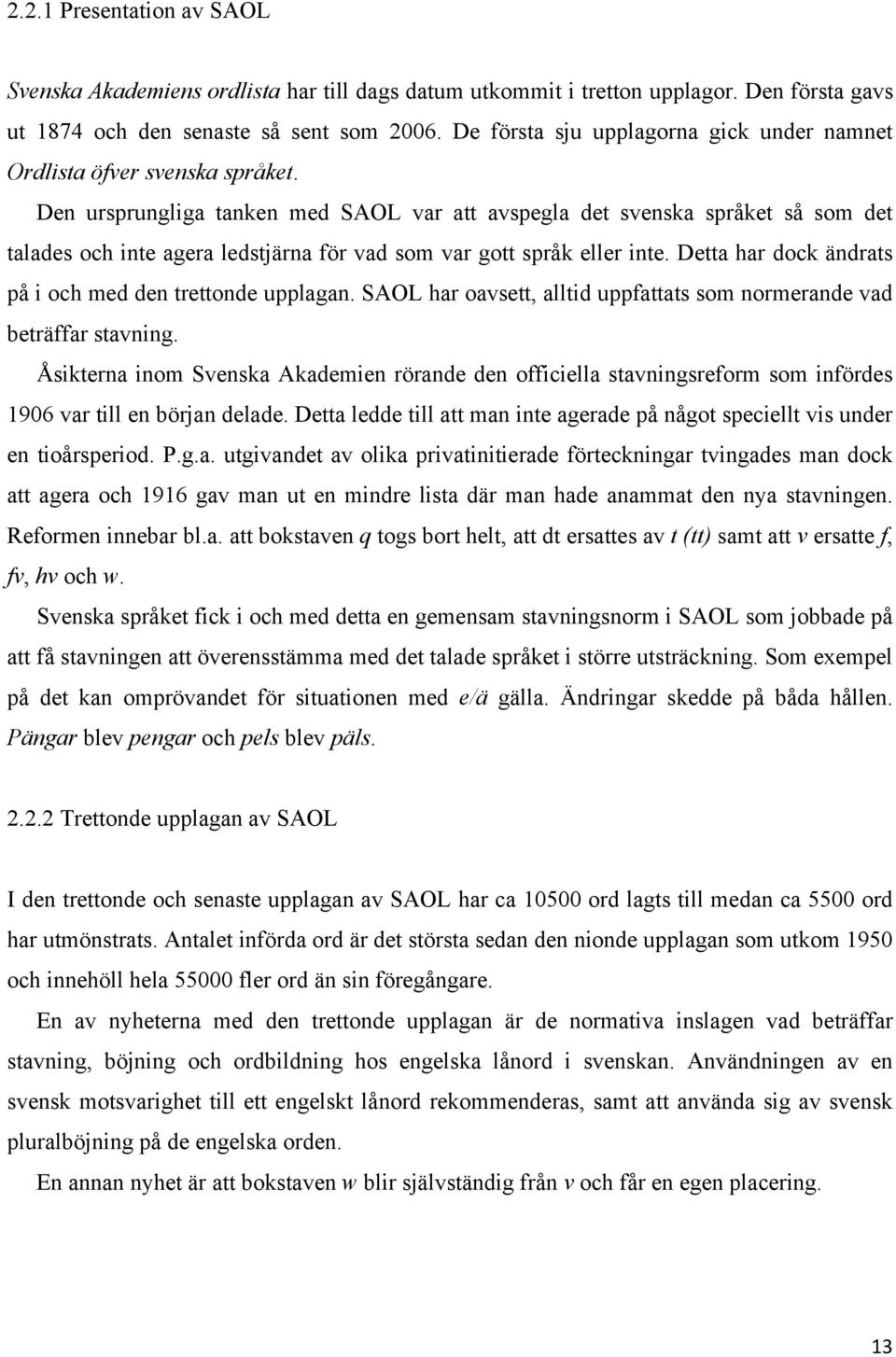 Den ursprungliga tanken med SAOL var att avspegla det svenska språket så som det talades och inte agera ledstjärna för vad som var gott språk eller inte.