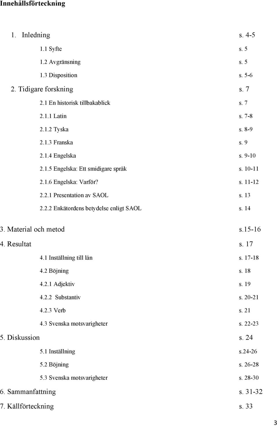 14 3. Material och metod s.15-16 4. Resultat s. 17 4.1 Inställning till lån s. 17-18 4.2 Böjning s. 18 4.2.1 Adjektiv s. 19 4.2.2 Substantiv s. 20-21 4.2.3 Verb s. 21 4.