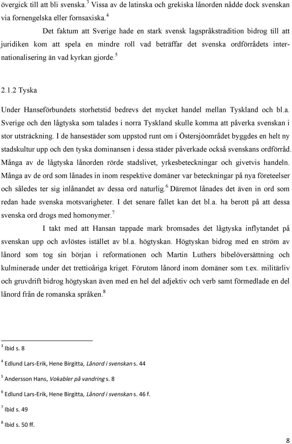 gjorde. 5 2.1.2 Tyska Under Hanseförbundets storhetstid bedrevs det mycket handel mellan Tyskland och bl.a. Sverige och den lågtyska som talades i norra Tyskland skulle komma att påverka svenskan i stor utsträckning.