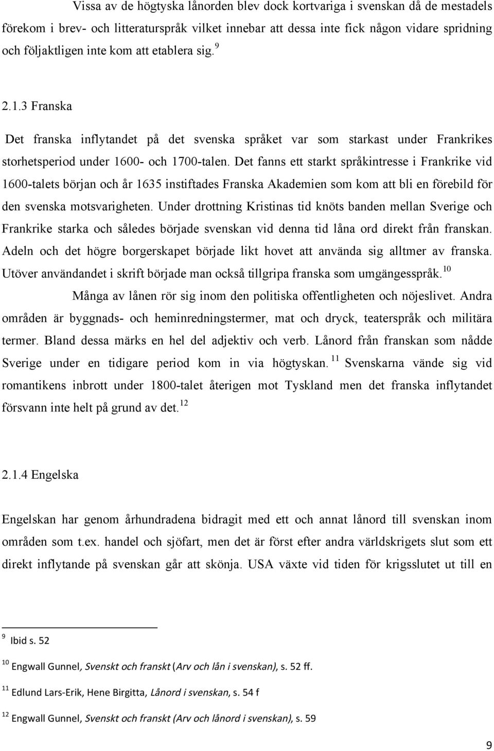 Det fanns ett starkt språkintresse i Frankrike vid 1600-talets början och år 1635 instiftades Franska Akademien som kom att bli en förebild för den svenska motsvarigheten.