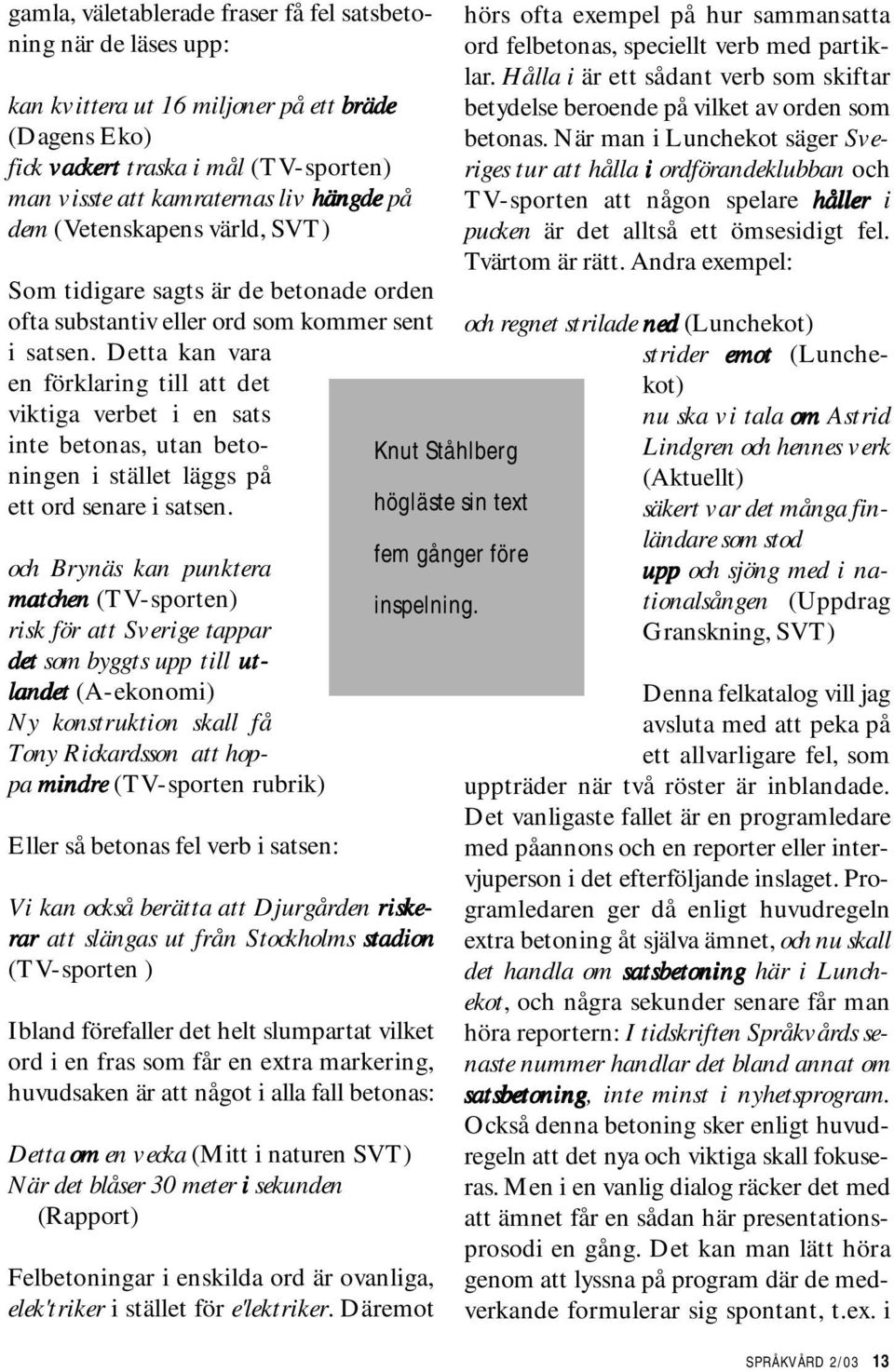 inte betonas, utan betoningen i stället läggs på ett ord senare i satsen och Brynäs kan punktera matchen hen (TV-sporten) risk för att Sverige tappar det som byggts upp till ut- landet (A-ekonomi) Ny