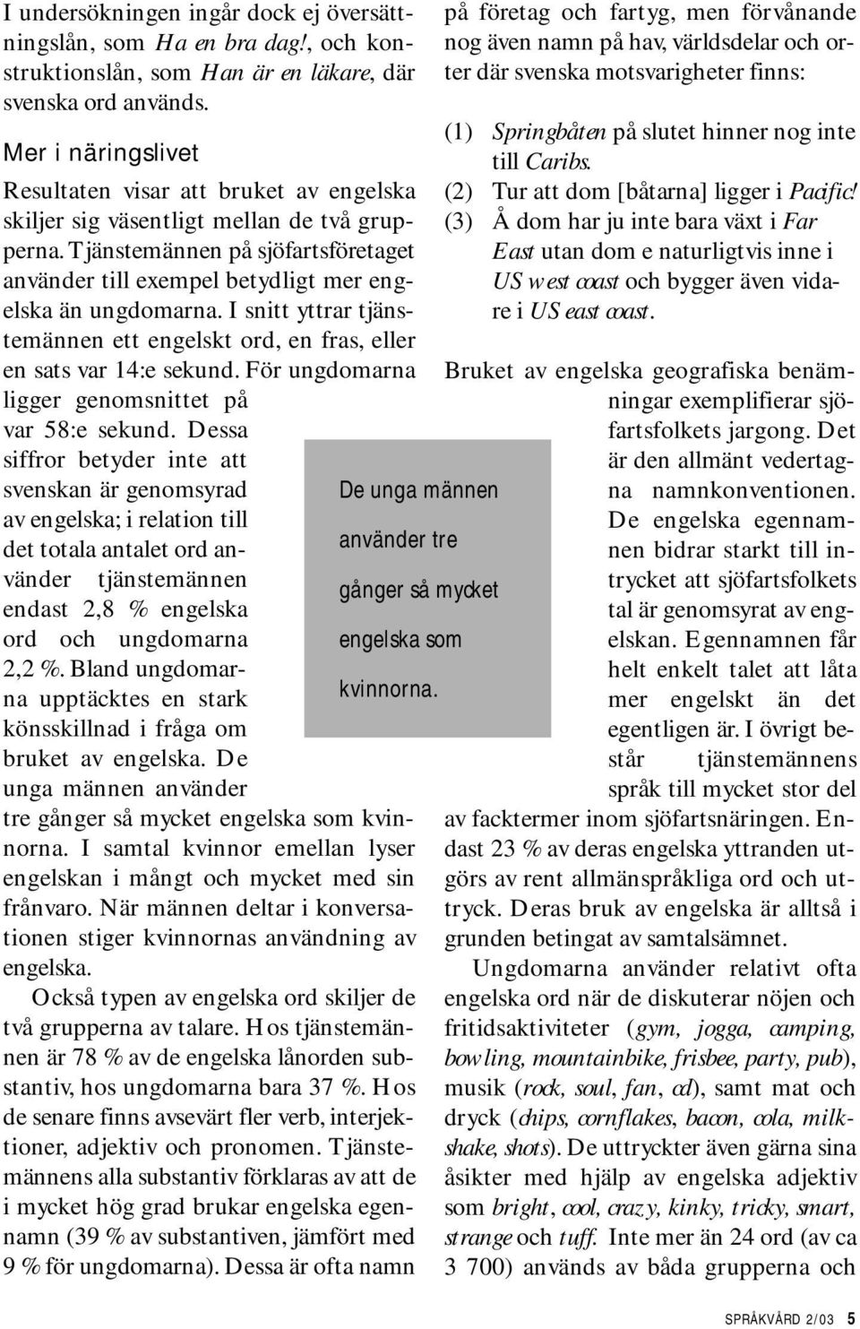 sjöfartsföretaget använder till exempel betydligt mer engelska än ungdomarna I snitt yttrar tjänstemännen ett engelskt ord, en fras, eller en sats var 14:e sekund För ungdomarna ligger genomsnittet