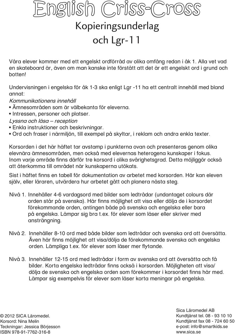 Undervisningen i engelska för åk 1-3 ska enligt Lgr -11 ha ett centralt innehåll med bland annat: Kommunikationens innehåll Ämnesområden som är välbekanta för eleverna.