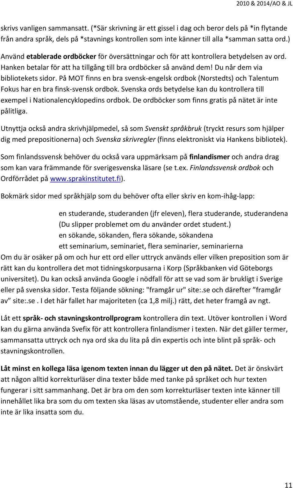 På MOT finns en bra svensk-engelsk ordbok (Norstedts) och Talentum Fokus har en bra finsk-svensk ordbok. Svenska ords betydelse kan du kontrollera till exempel i Nationalencyklopedins ordbok.