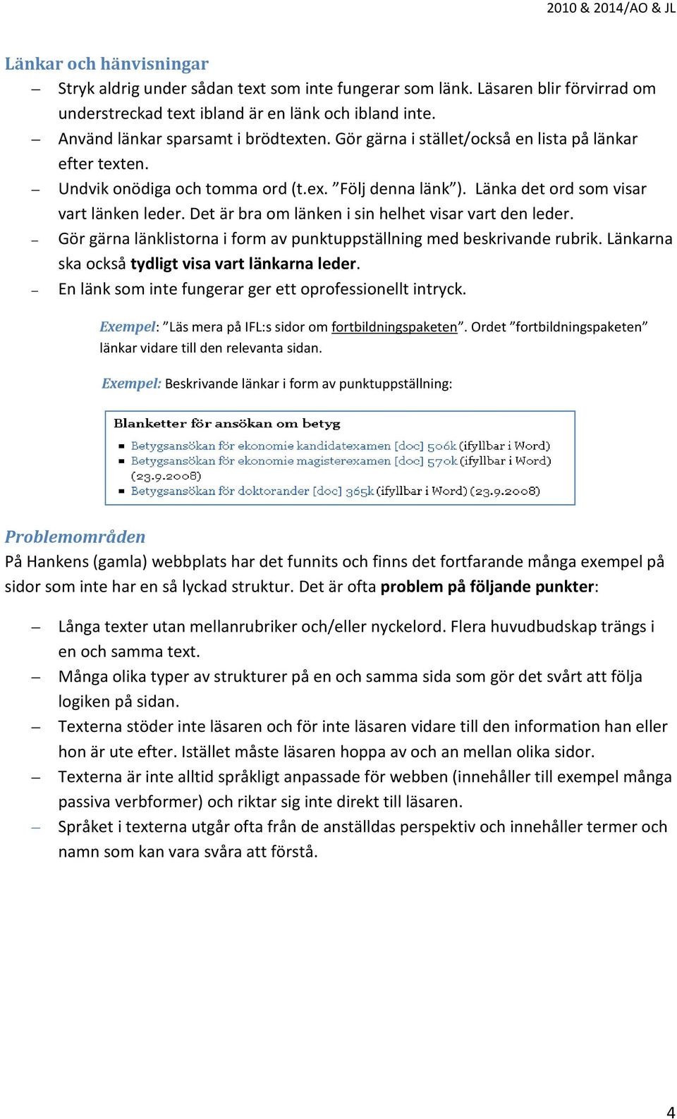 Det är bra om länken i sin helhet visar vart den leder. Gör gärna länklistorna i form av punktuppställning med beskrivande rubrik. Länkarna ska också tydligt visa vart länkarna leder.