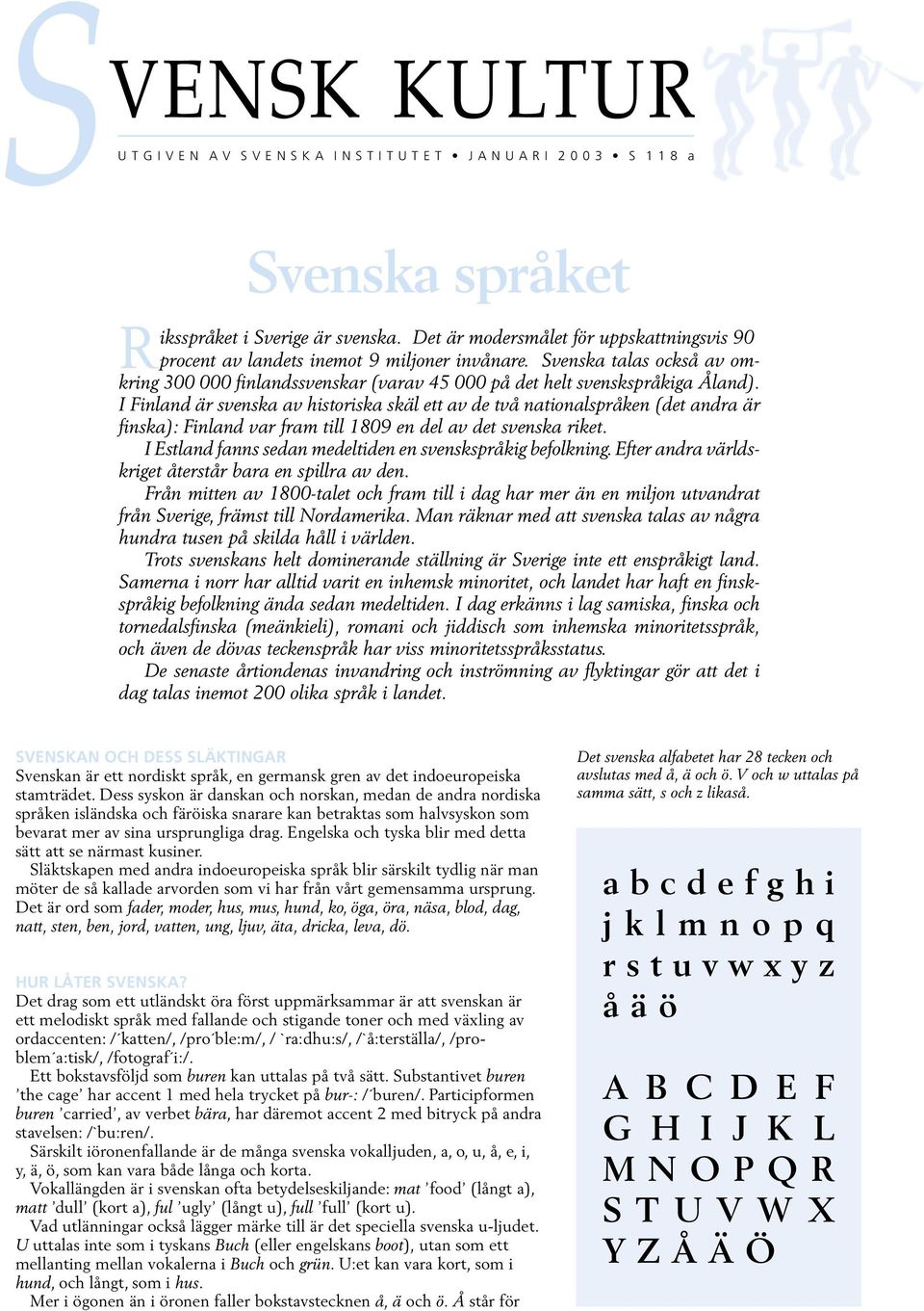 I Finland är svenska av historiska skäl ett av de två nationalspråken (det andra är finska): Finland var fram till 1809 en del av det svenska riket.