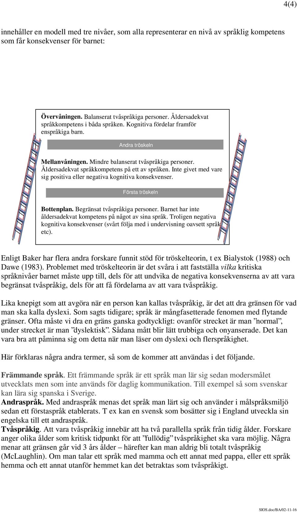 Åldersadekvat språkkompetens på ett av språken. Inte givet med vare sig positiva eller negativa kognitiva konsekvenser. Första tröskeln Bottenplan. Begränsat tvåspråkiga personer.