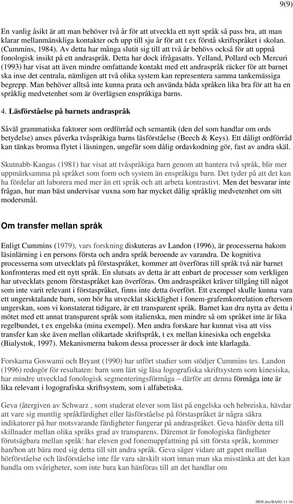 Yelland, Pollard och Mercuri (1993) har visat att även mindre omfattande kontakt med ett andraspråk räcker för att barnet ska inse det centrala, nämligen att två olika system kan representera samma