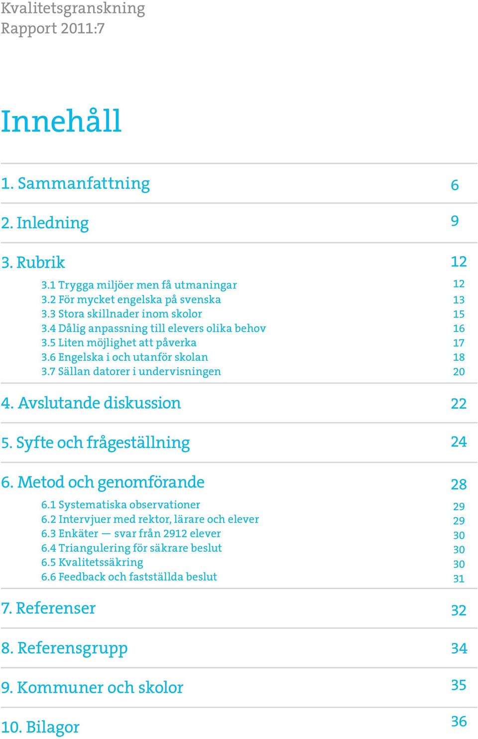 Avslutande diskussion 5. Syfte och frågeställning 6. Metod och genomförande 6.1 Systematiska observationer 6.2 Intervjuer med rektor, lärare och elever 6.