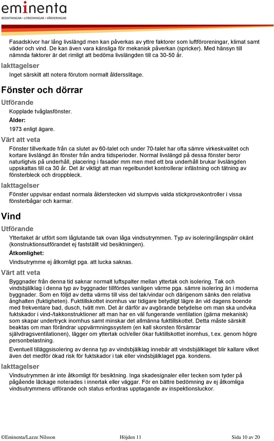 Ålder: 1973 enligt ägare. Fönster tillverkade från ca slutet av 60-talet och under 70-talet har ofta sämre virkeskvalitet och kortare livslängd än fönster från andra tidsperioder.