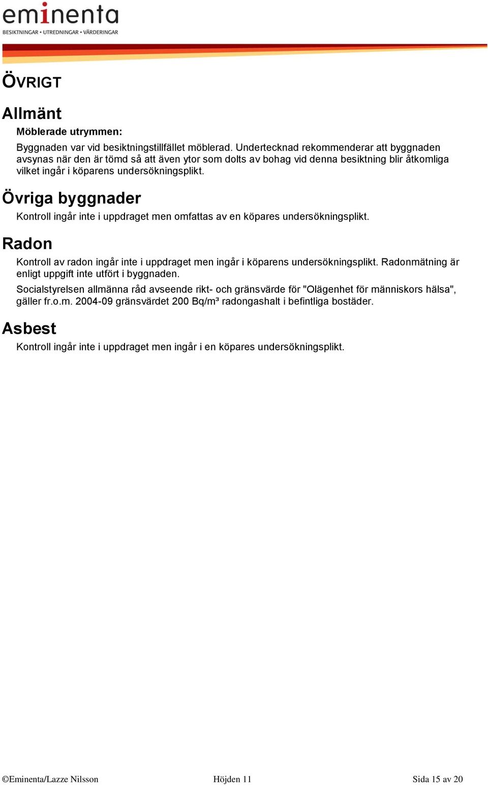 Övriga byggnader Kontroll ingår inte i uppdraget men omfattas av en köpares undersökningsplikt. Radon Kontroll av radon ingår inte i uppdraget men ingår i köparens undersökningsplikt.