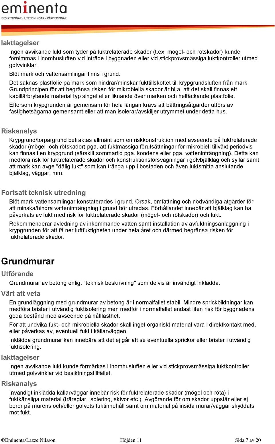 Det saknas plastfolie på mark som hindrar/minskar fukttillskottet till krypgrundsluften från mark. Grundprincipen för att begränsa risken för mikrobiella skador är bl.a. att det skall finnas ett kapillärbrytande material typ singel eller liknande över marken och heltäckande plastfolie.