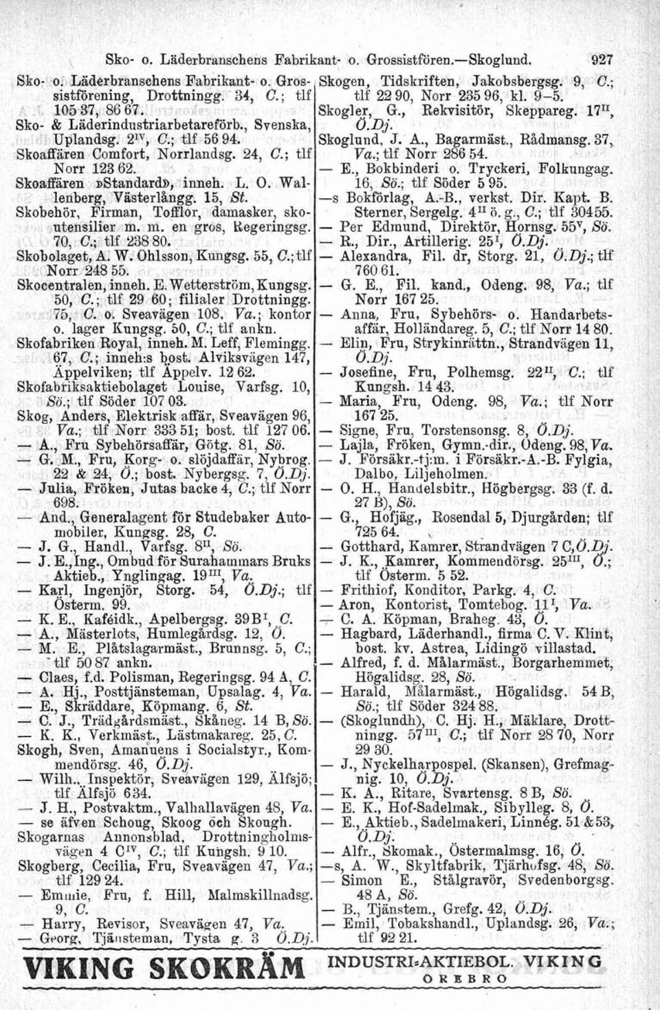 ; tlf Norr 12362. Skoaffären ~Standarb, inneh. L. O. Wal lenberg, Västerlångg. 15, St. Skobehör, Firman, Tofflor, damasker, skoutensilier m. m. en gros, ttegeringsg. 70, C.; tu 238 80. Skobolaget, A.