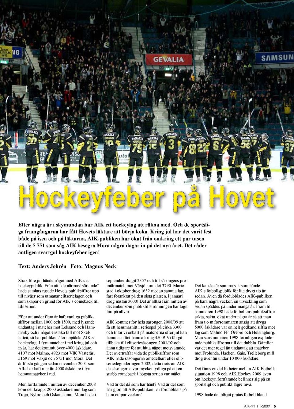 Det råder äntligen svartgul hockeyfeber igen! Text: Anders Johrén Foto: Magnus Neck Strax före jul hände något med AIK:s ishockeypublik.