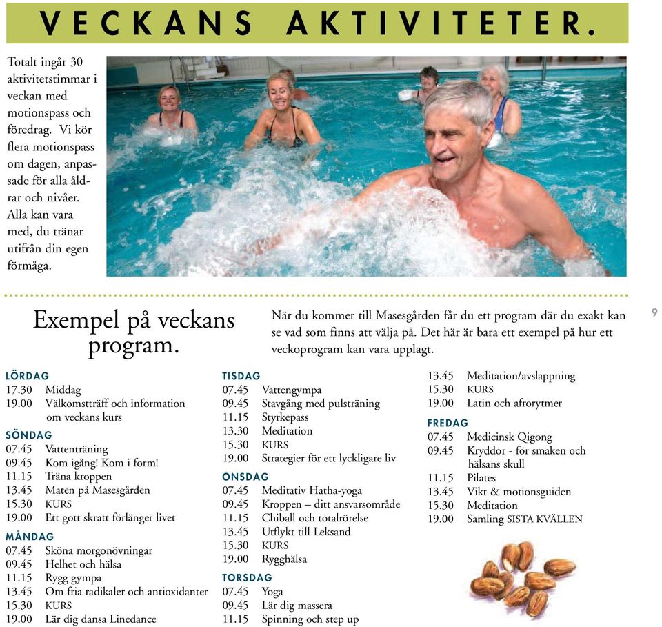 Det här är bara ett exempel på hur ett veckoprogram kan vara upplagt. 9 LÖRDAG 17.30 Middag 19.00 Välkomstträff och information om veckans kurs SÖNDAG 07.45 Vattenträning 09.45 Kom igång! Kom i form!