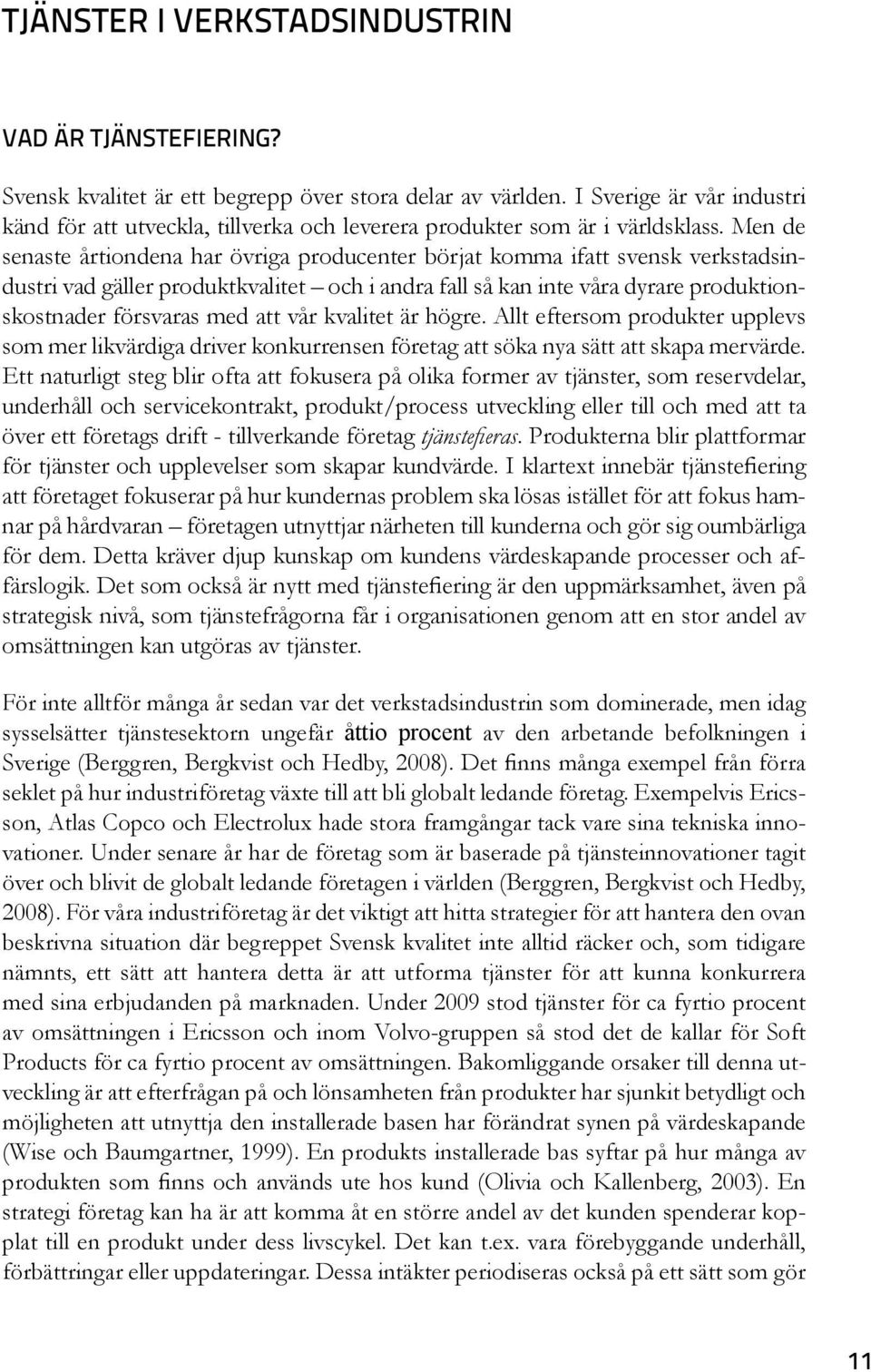 Men de senaste årtiondena har övriga producenter börjat komma ifatt svensk verkstadsindustri vad gäller produktkvalitet och i andra fall så kan inte våra dyrare produktionskostnader försvaras med att