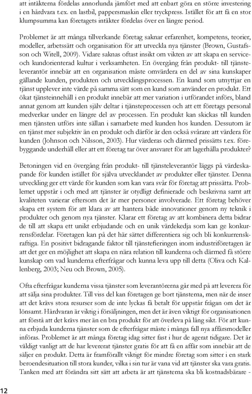 Problemet är att många tillverkande företag saknar erfarenhet, kompetens, teorier, modeller, arbetssätt och organisation för att utveckla nya tjänster (Brown, Gustafsson och Witell, 2009).