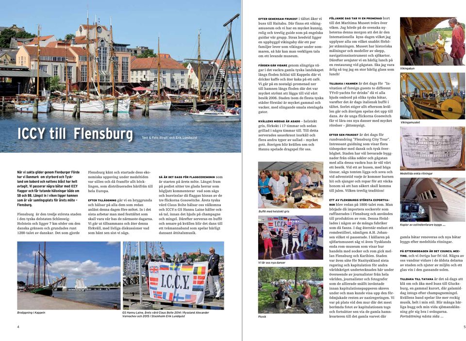 Flensburg är den tredje största staden i den tyska delstaten Schleswig- Holstein och ligger 7 km söder om den danska gränsen och grundades runt 1200-talet av danskar.