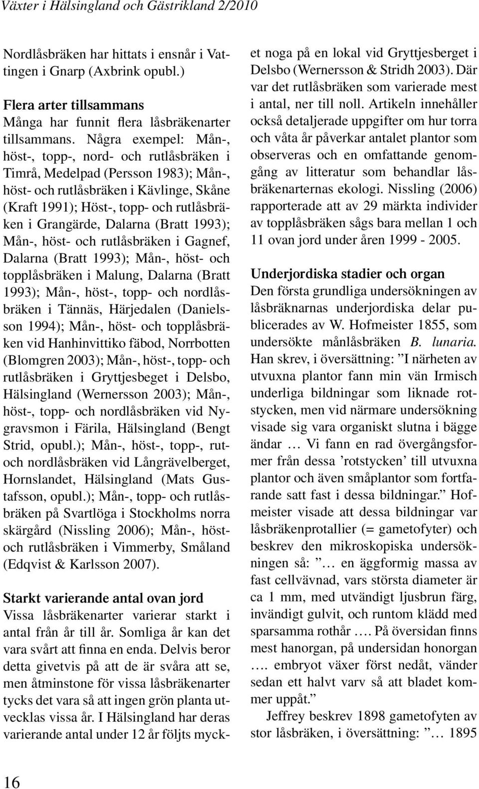 Dalarna (Bratt 1993); Mån-, höst- och rutlåsbräken i Gagnef, Dalarna (Bratt 1993); Mån-, höst- och topplåsbräken i Malung, Dalarna (Bratt 1993); Mån-, höst-, topp- och nordlåsbräken i Tännäs,