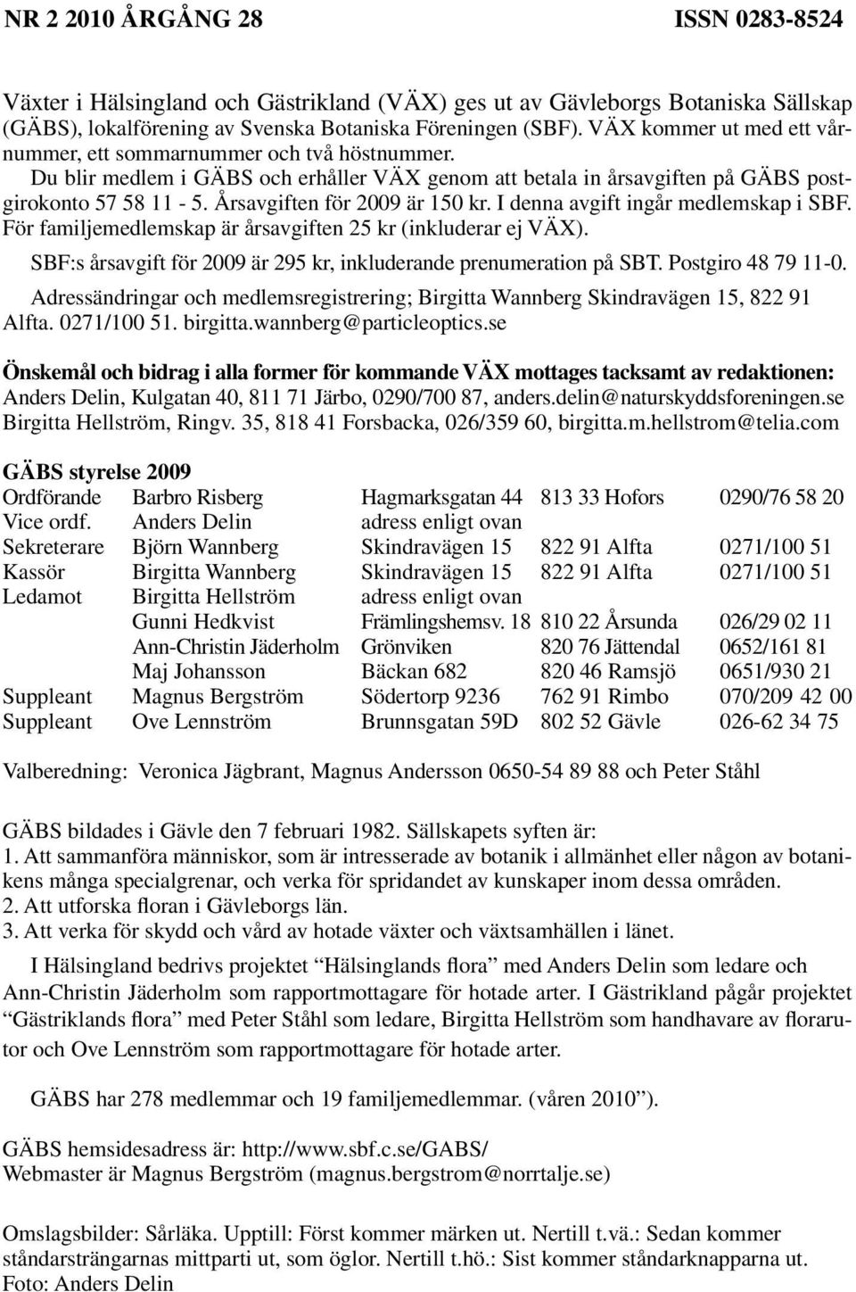 Årsavgiften för 2009 är 150 kr. I denna avgift ingår medlemskap i SBF. För familjemedlemskap är årsavgiften 25 kr (inkluderar ej VÄX).