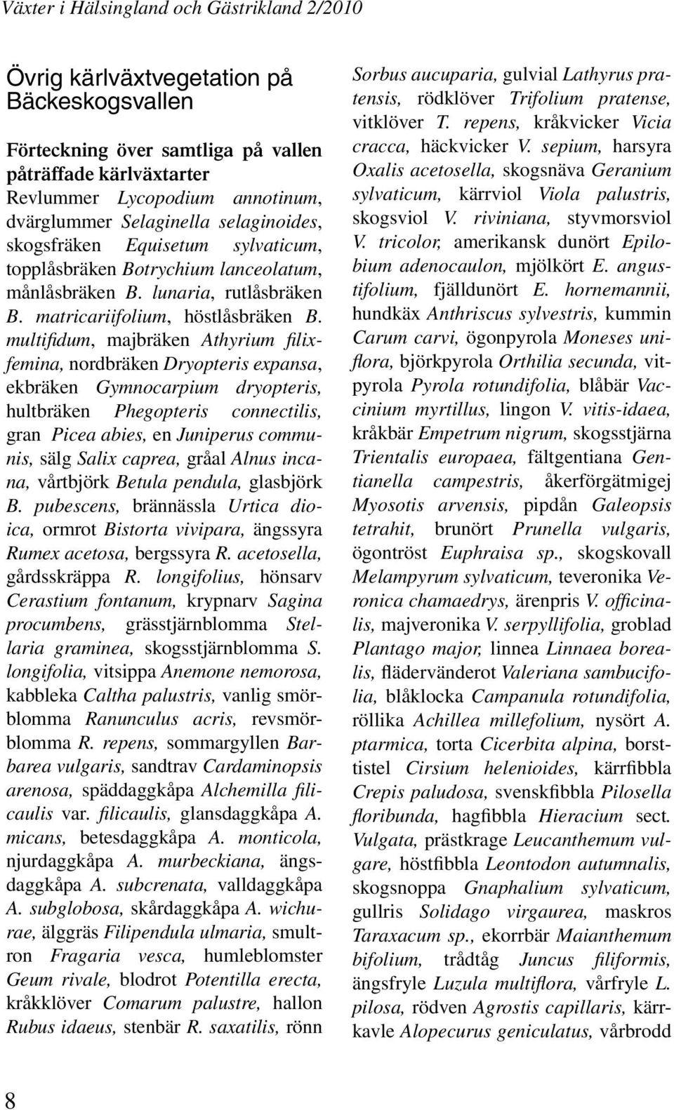 multifidum, majbräken Athyrium filixfemina, nordbräken Dryopteris expansa, ekbräken Gymnocarpium dryopteris, hultbräken Phegopteris connectilis, gran Picea abies, en Juniperus communis, sälg Salix