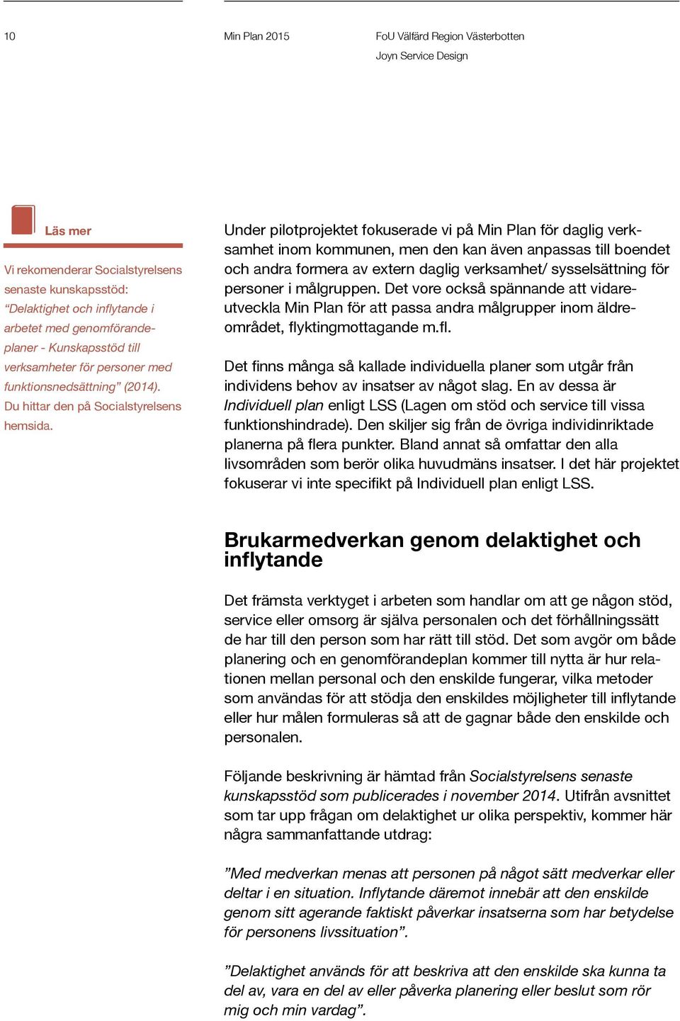 Under pilotprojektet fokuserade vi på Min Plan för daglig verksamhet inom kommunen, men den kan även anpassas till boendet och andra formera av extern daglig verksamhet/ sysselsättning för personer i