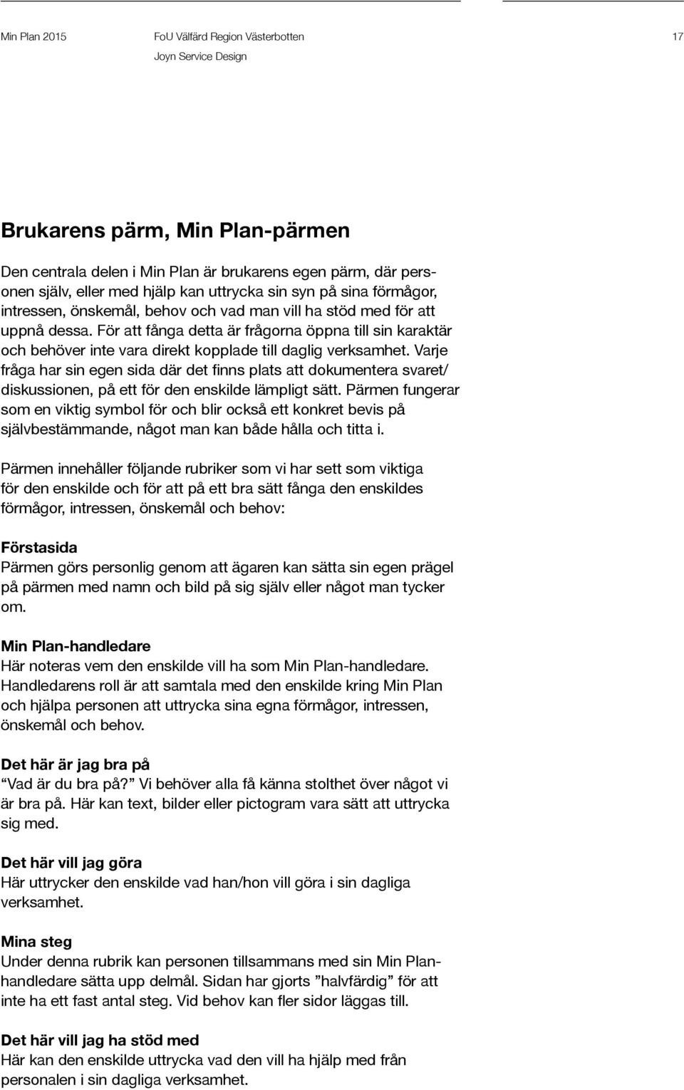 För att fånga detta är frågorna öppna till sin karaktär och behöver inte vara direkt kopplade till daglig verksamhet.