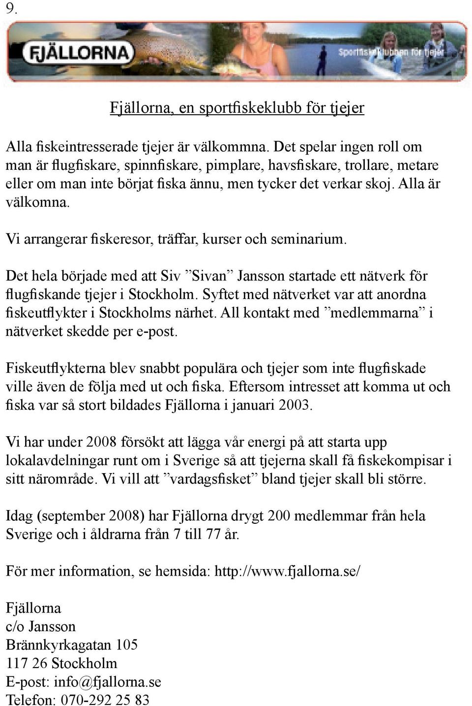 Vi arrangerar fiskeresor, träffar, kurser och seminarium. Det hela började med att Siv Sivan Jansson startade ett nätverk för flugfiskande tjejer i Stockholm.