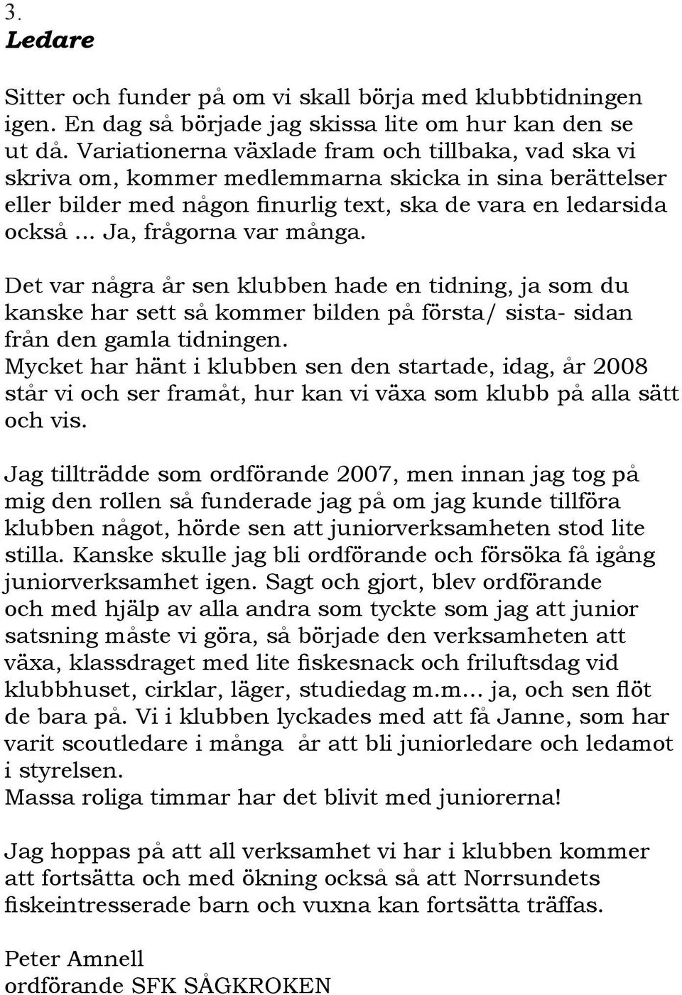 .. Ja, frågorna var många. Det var några år sen klubben hade en tidning, ja som du kanske har sett så kommer bilden på första/ sista- sidan från den gamla tidningen.